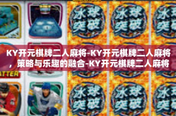 KY开元棋牌二人麻将-KY开元棋牌二人麻将，策略与乐趣的融合-KY开元棋牌二人麻将