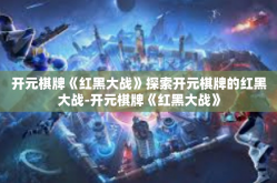 开元棋牌《红黑大战》探索开元棋牌的红黑大战-开元棋牌《红黑大战》