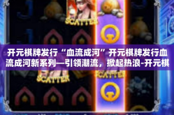 开元棋牌发行“血流成河”开元棋牌发行血流成河新系列—引领潮流，掀起热浪-开元棋牌发行“血流成河”