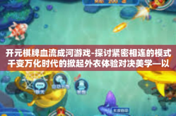 开元棋牌血流成河游戏-探讨紧密相连的模式千变万化时代的掀起外衣体验对决美学—以开元棋牌血流成河游戏为例-开元棋牌血流成河游戏