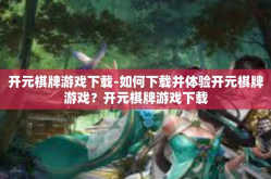 开元棋牌游戏下载-如何下载并体验开元棋牌游戏？开元棋牌游戏下载