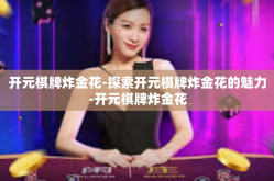 开元棋牌炸金花-探索开元棋牌炸金花的魅力-开元棋牌炸金花