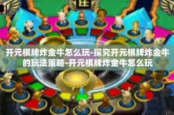 开元棋牌炸金牛怎么玩-探究开元棋牌炸金牛的玩法策略-开元棋牌炸金牛怎么玩