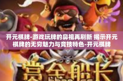 开元棋牌-游戏玩牌的鼻祖再刷新 揭示开元棋牌的无穷魅力与竞技特色-开元棋牌