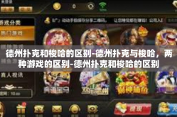 德州扑克和梭哈的区别-德州扑克与梭哈，两种游戏的区别-德州扑克和梭哈的区别