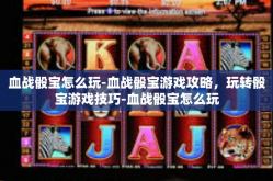 血战骰宝怎么玩-血战骰宝游戏攻略，玩转骰宝游戏技巧-血战骰宝怎么玩