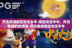 开元棋牌疯狂抢庄牛牛-疯狂抢庄牛牛，开元棋牌的新热潮-开元棋牌疯狂抢庄牛牛