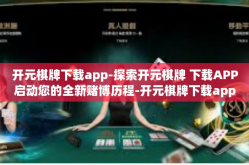 开元棋牌下载app-探索开元棋牌 下载APP启动您的全新赌博历程-开元棋牌下载app