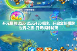 开元棋牌试玩-试玩开元棋牌，开启全新棋牌世界之旅-开元棋牌试玩