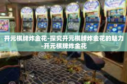 开元棋牌炸金花-探究开元棋牌炸金花的魅力-开元棋牌炸金花