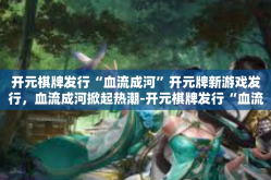 开元棋牌发行“血流成河”开元牌新游戏发行，血流成河掀起热潮-开元棋牌发行“血流成河”