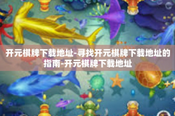 开元棋牌下载地址-寻找开元棋牌下载地址的指南-开元棋牌下载地址