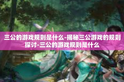 三公的游戏规则是什么-揭秘三公游戏的规则探讨-三公的游戏规则是什么