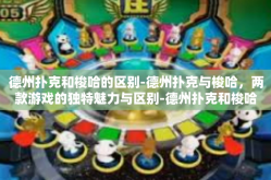 德州扑克和梭哈的区别-德州扑克与梭哈，两款游戏的独特魅力与区别-德州扑克和梭哈的区别