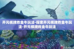 开元棋牌炸金牛玩法-探索开元棋牌炸金牛玩法-开元棋牌炸金牛玩法