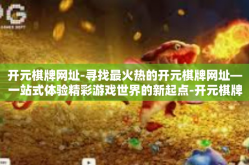 开元棋牌网址-寻找最火热的开元棋牌网址—一站式体验精彩游戏世界的新起点-开元棋牌网址