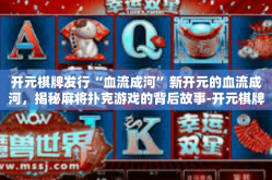 开元棋牌发行“血流成河”新开元的血流成河，揭秘麻将扑克游戏的背后故事-开元棋牌发行“血流成河”