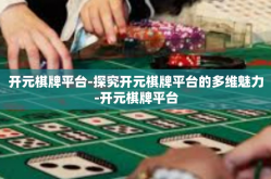 开元棋牌平台-探究开元棋牌平台的多维魅力-开元棋牌平台