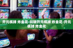 开元棋牌 炸金花-玩转开元棋牌 炸金花-开元棋牌 炸金花