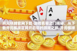 开元棋牌官网下载-游戏名称之门揭秘，从下载开元棋牌官网开启您的游戏之旅-开元棋牌官网下载