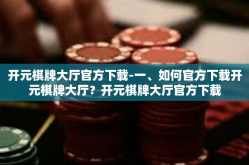 开元棋牌大厅官方下载-一、如何官方下载开元棋牌大厅？开元棋牌大厅官方下载