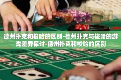 德州扑克和梭哈的区别-德州扑克与梭哈的游戏差异探讨-德州扑克和梭哈的区别