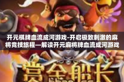 开元棋牌血流成河游戏-开启极致刺激的麻将竞技旅程—解读开元麻将牌血流成河游戏-开元棋牌血流成河游戏