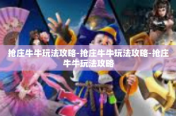 抢庄牛牛玩法攻略-抢庄牛牛玩法攻略-抢庄牛牛玩法攻略