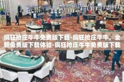 疯狂抢庄牛牛免费版下载-疯狂抢庄牛牛，全新免费版下载体验-疯狂抢庄牛牛免费版下载