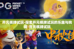 开元棋牌试玩-探索开元棋牌试玩的乐趣与挑战-开元棋牌试玩