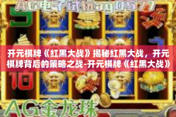开元棋牌《红黑大战》揭秘红黑大战，开元棋牌背后的策略之战-开元棋牌《红黑大战》