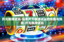 开元棋牌试玩-探索开元棋牌试玩的乐趣与挑战-开元棋牌试玩