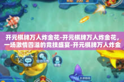 开元棋牌万人炸金花-开元棋牌万人炸金花，一场激情四溢的竞技盛宴-开元棋牌万人炸金花