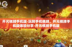 开元棋牌手机版-玩转手机棋牌，开元棋牌手机版体验分享-开元棋牌手机版