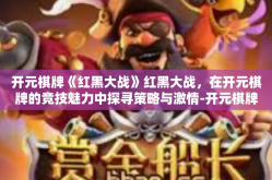 开元棋牌《红黑大战》红黑大战，在开元棋牌的竞技魅力中探寻策略与激情-开元棋牌《红黑大战》