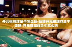 开元棋牌炸金牛怎么玩-玩转开元棋牌炸金牛攻略-开元棋牌炸金牛怎么玩