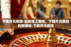 下载开元棋牌-玩转线上游戏，下载开元棋牌的新体验-下载开元棋牌