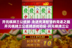 开元棋牌三公纸牌-走进充满智慧的竞逐之路 开元棋牌三公纸牌游戏初探-开元棋牌三公纸牌