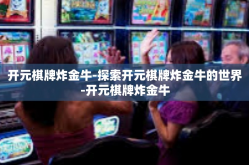 开元棋牌炸金牛-探索开元棋牌炸金牛的世界-开元棋牌炸金牛