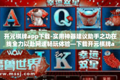 开元棋牌app下载-实用神器建议助手之功在线全力以赴网速畅玩体验—下载开元棋牌app开启你的冒险之旅！开元棋牌app下载