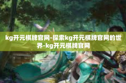 kg开元棋牌官网-探索kg开元棋牌官网的世界-kg开元棋牌官网