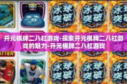 开元棋牌二八杠游戏-探索开元棋牌二八杠游戏的魅力-开元棋牌二八杠游戏