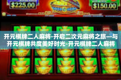 开元棋牌二人麻将-开启二次元麻将之旅—与开元棋牌共度美好时光-开元棋牌二人麻将