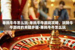 单挑牛牛怎么玩-单挑牛牛游戏攻略，玩转牛牛游戏的关键步骤-单挑牛牛怎么玩