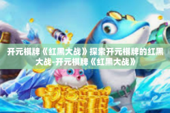 开元棋牌《红黑大战》探索开元棋牌的红黑大战-开元棋牌《红黑大战》