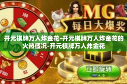 开元棋牌万人炸金花-开元棋牌万人炸金花的火热盛况-开元棋牌万人炸金花
