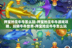 押宝抢庄牛牛怎么玩-押宝抢庄牛牛游戏攻略，玩转牛牛世界-押宝抢庄牛牛怎么玩
