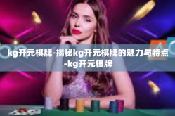 kg开元棋牌-揭秘kg开元棋牌的魅力与特点-kg开元棋牌
