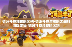 德州扑克和梭哈区别-德州扑克与梭哈之间的游戏差异-德州扑克和梭哈区别