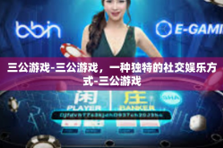三公游戏-三公游戏，一种独特的社交娱乐方式-三公游戏